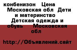 конбенизон › Цена ­ 2 000 - Московская обл. Дети и материнство » Детская одежда и обувь   . Московская обл.